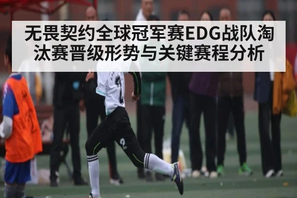 无畏契约全球冠军赛EDG战队淘汰赛晋级形势与关键赛程分析