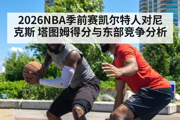 2026NBA季前赛凯尔特人对尼克斯 塔图姆得分与东部竞争分析