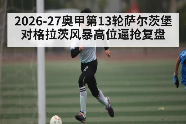 2026-27奥甲第13轮萨尔茨堡对格拉茨风暴高位逼抢复盘