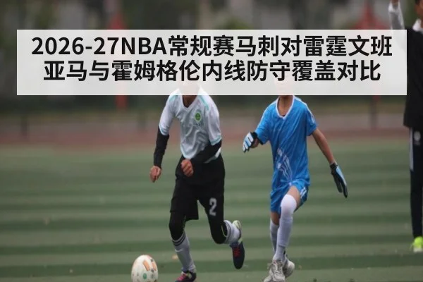 2026-27NBA常规赛马刺对雷霆文班亚马与霍姆格伦内线防守覆盖对比